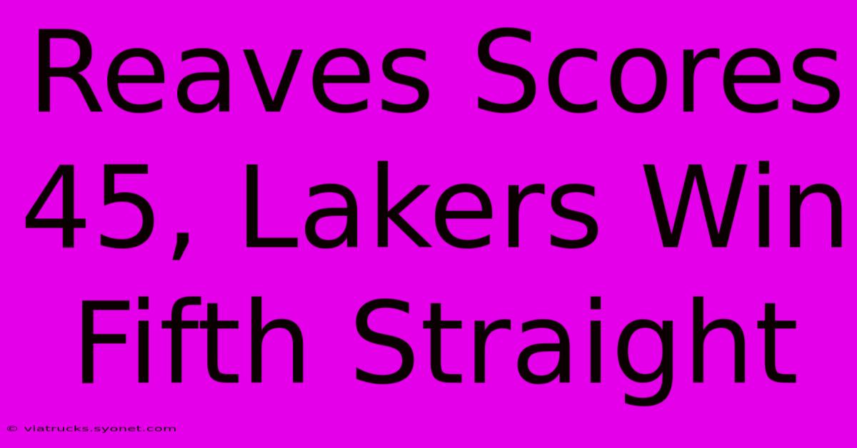 Reaves Scores 45, Lakers Win Fifth Straight