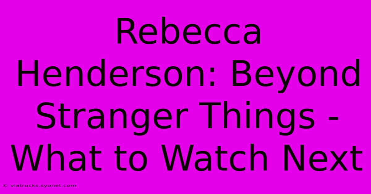 Rebecca Henderson: Beyond Stranger Things - What To Watch Next