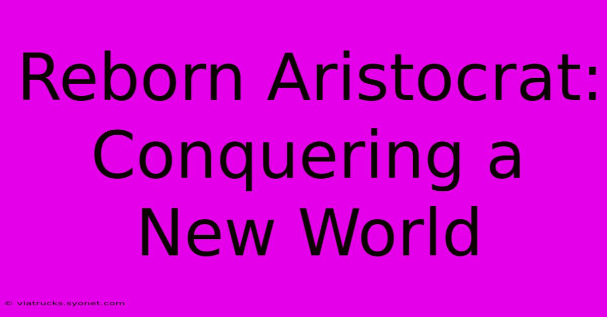 Reborn Aristocrat: Conquering A New World