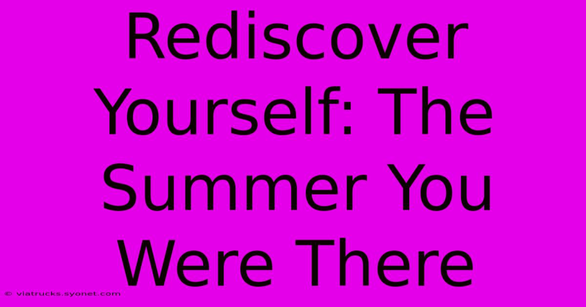 Rediscover Yourself: The Summer You Were There