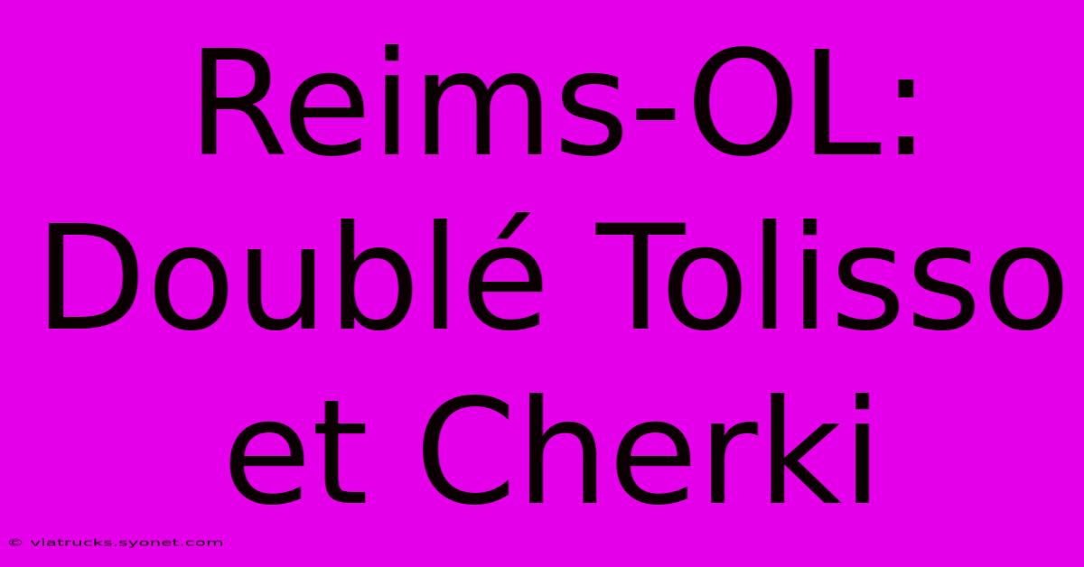 Reims-OL:  Doublé Tolisso Et Cherki