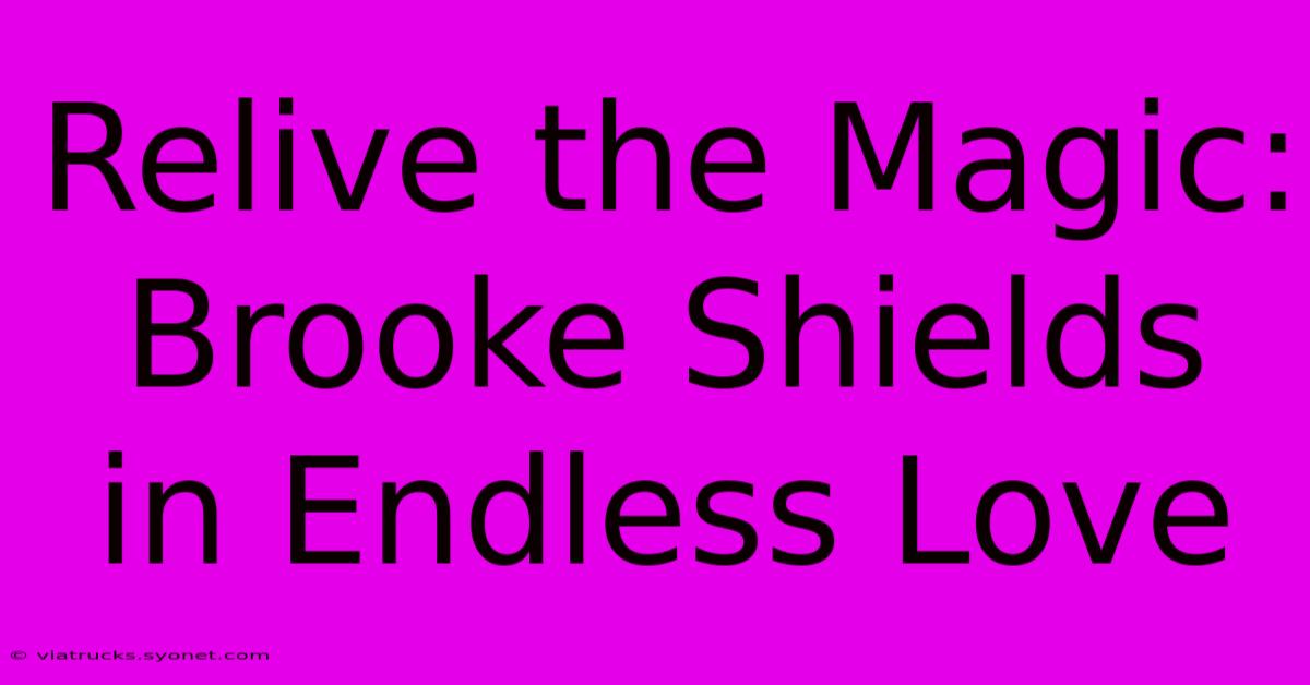 Relive The Magic: Brooke Shields In Endless Love