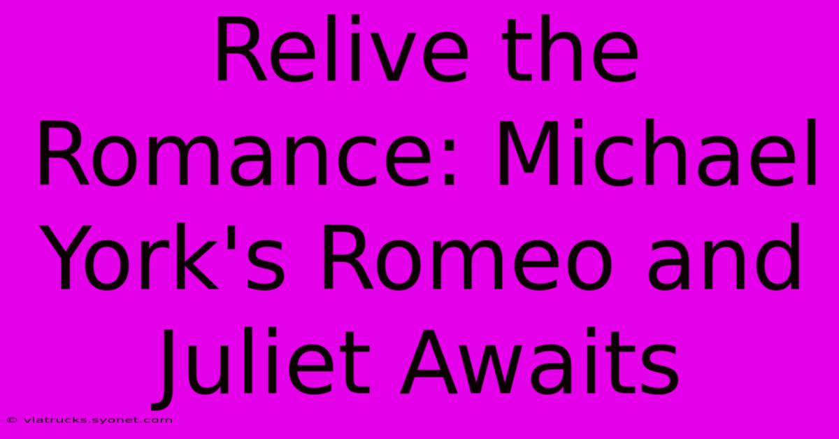 Relive The Romance: Michael York's Romeo And Juliet Awaits