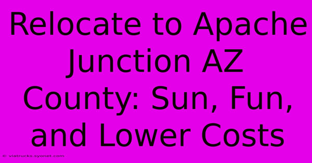 Relocate To Apache Junction AZ County: Sun, Fun, And Lower Costs