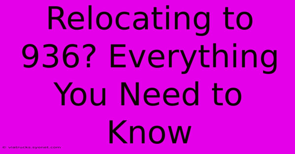 Relocating To 936? Everything You Need To Know