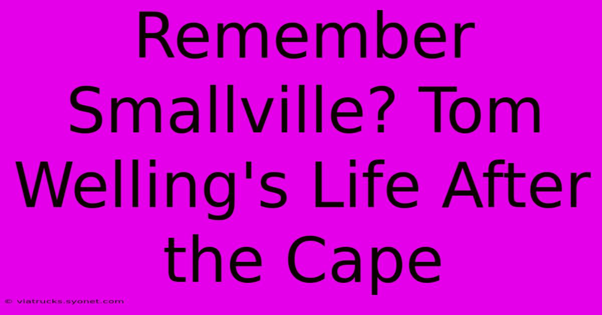 Remember Smallville? Tom Welling's Life After The Cape