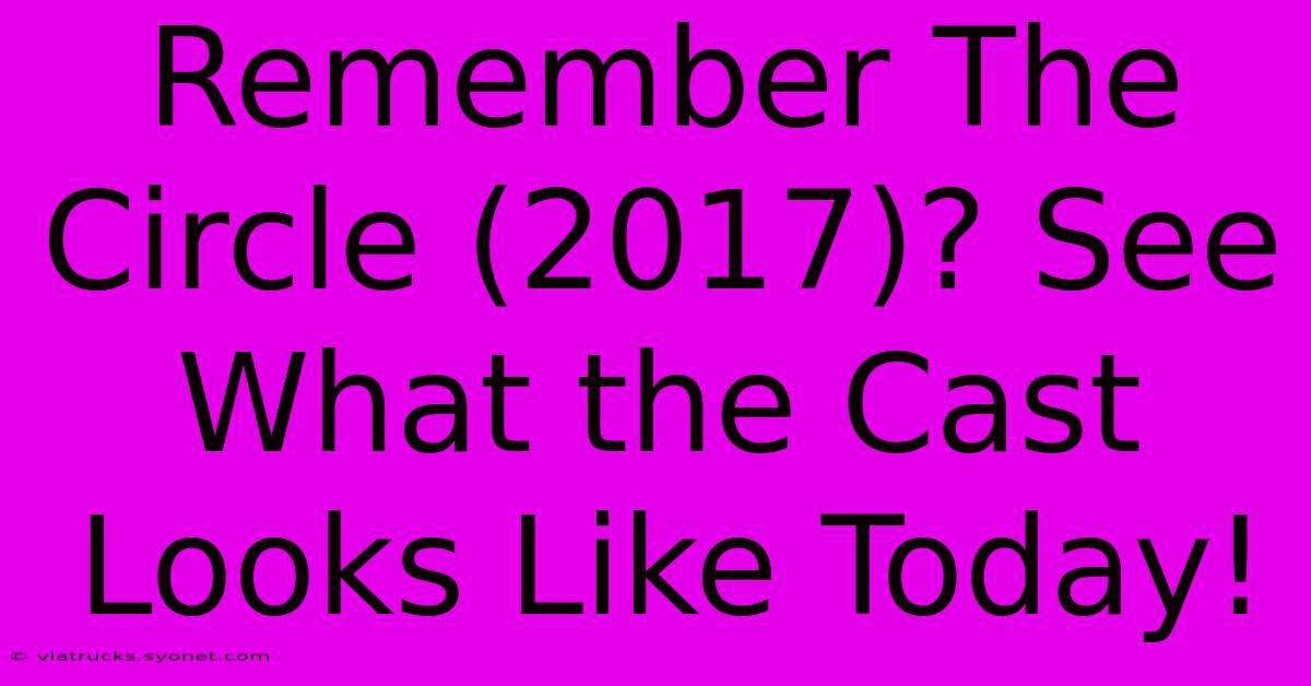 Remember The Circle (2017)? See What The Cast Looks Like Today!