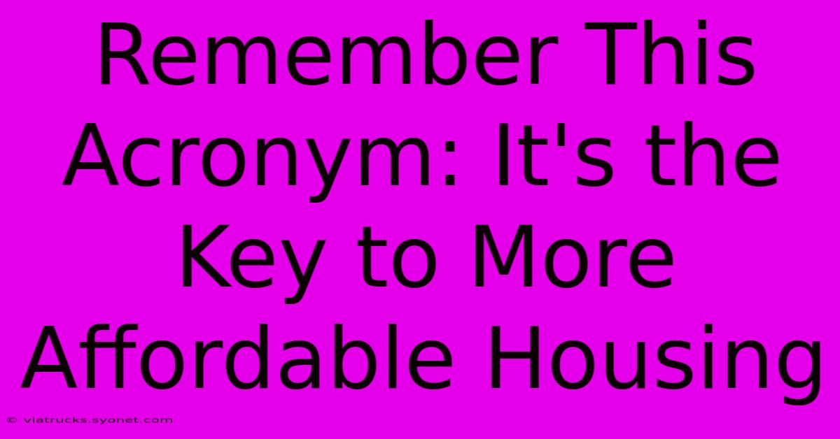 Remember This Acronym: It's The Key To More Affordable Housing