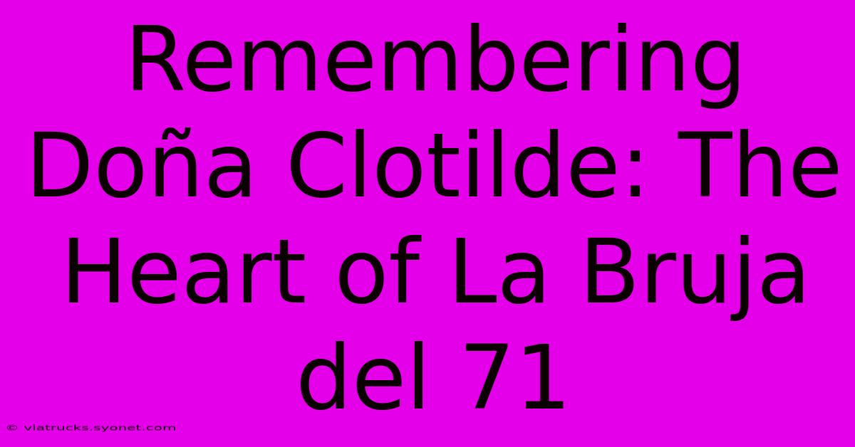 Remembering Doña Clotilde: The Heart Of La Bruja Del 71