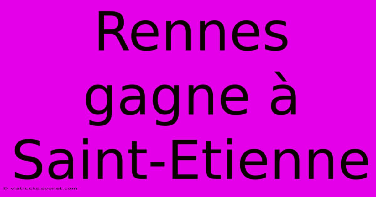 Rennes Gagne À Saint-Etienne