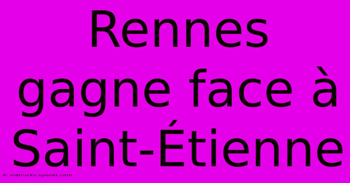 Rennes Gagne Face À Saint-Étienne