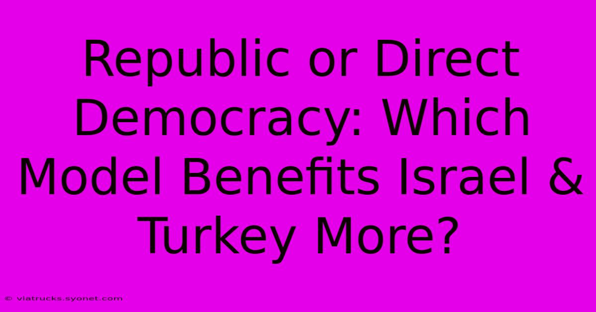 Republic Or Direct Democracy: Which Model Benefits Israel & Turkey More?