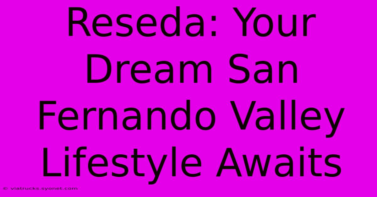 Reseda: Your Dream San Fernando Valley Lifestyle Awaits