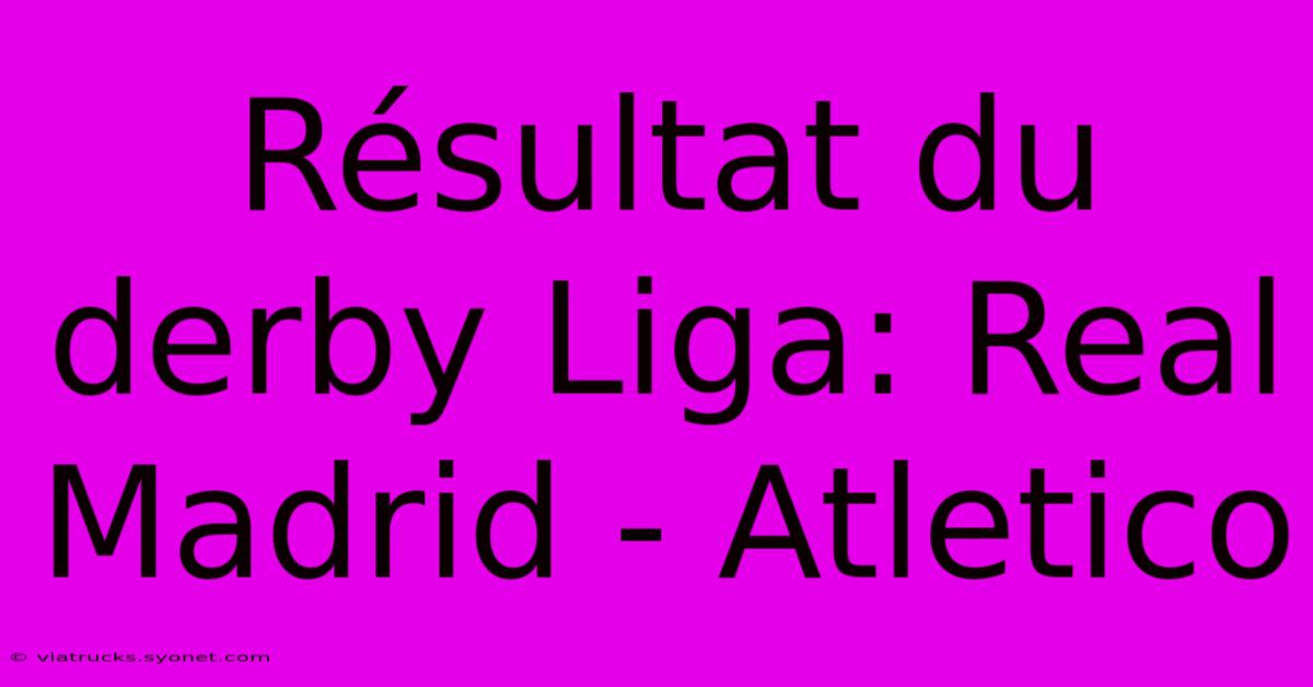 Résultat Du Derby Liga: Real Madrid - Atletico