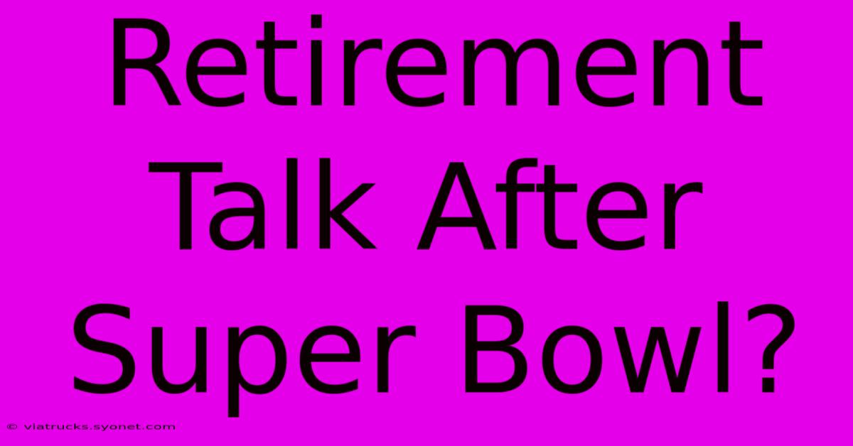 Retirement Talk After Super Bowl?