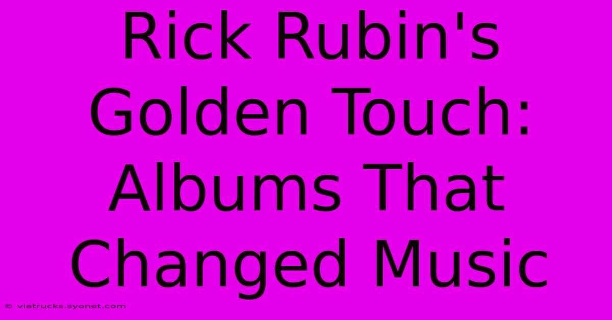 Rick Rubin's Golden Touch: Albums That Changed Music