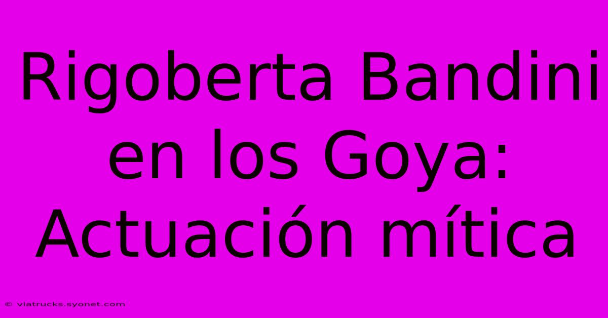 Rigoberta Bandini En Los Goya: Actuación Mítica