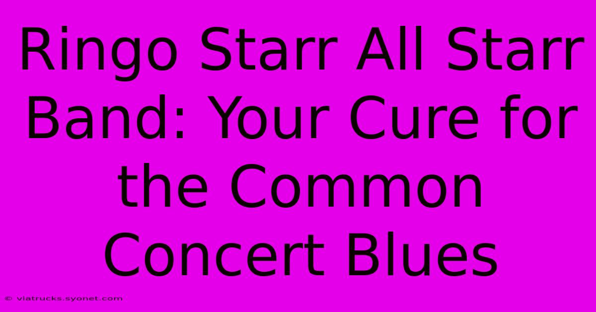 Ringo Starr All Starr Band: Your Cure For The Common Concert Blues