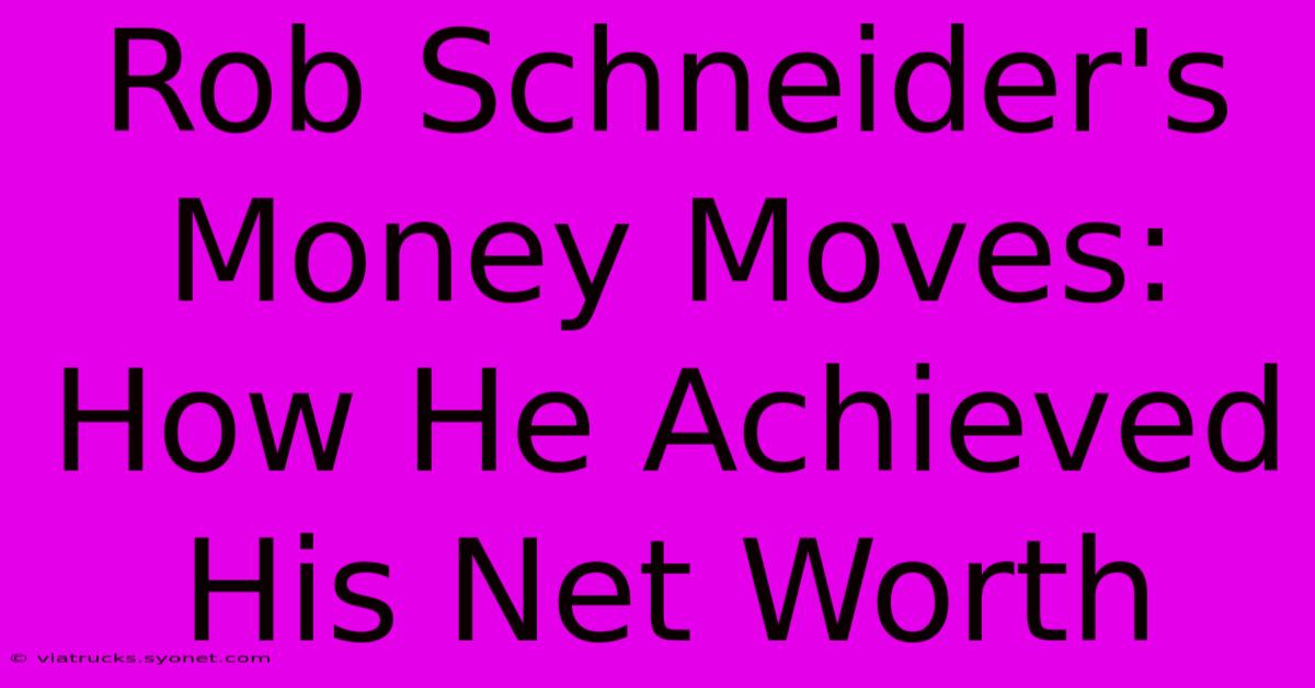 Rob Schneider's Money Moves:  How He Achieved His Net Worth