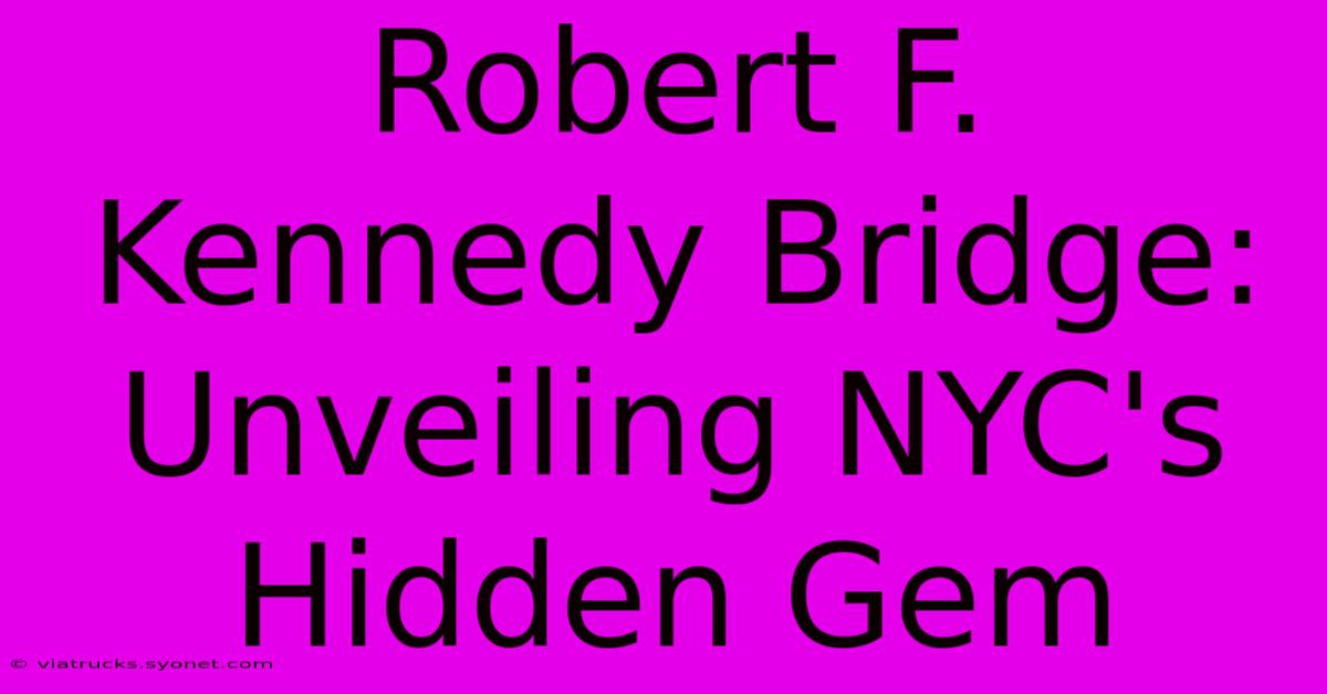 Robert F. Kennedy Bridge: Unveiling NYC's Hidden Gem