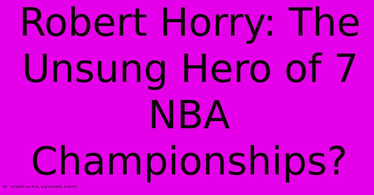 Robert Horry: The Unsung Hero Of 7 NBA Championships?