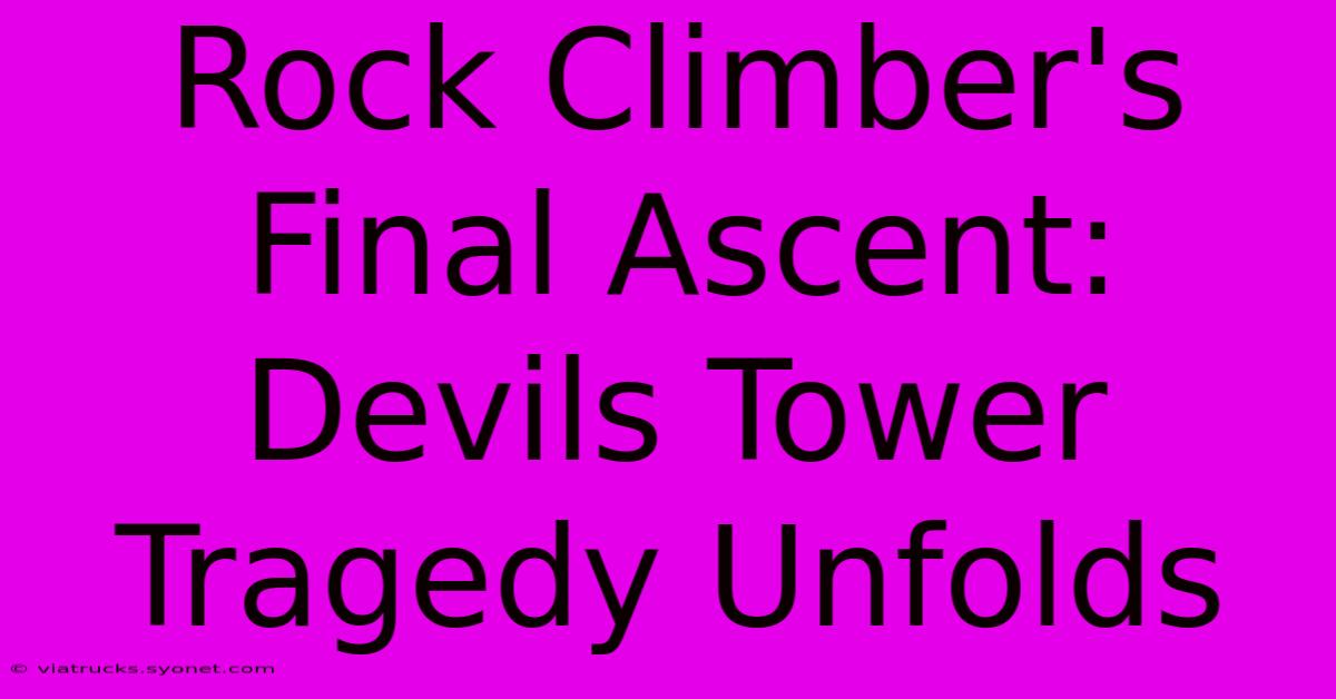 Rock Climber's Final Ascent: Devils Tower Tragedy Unfolds