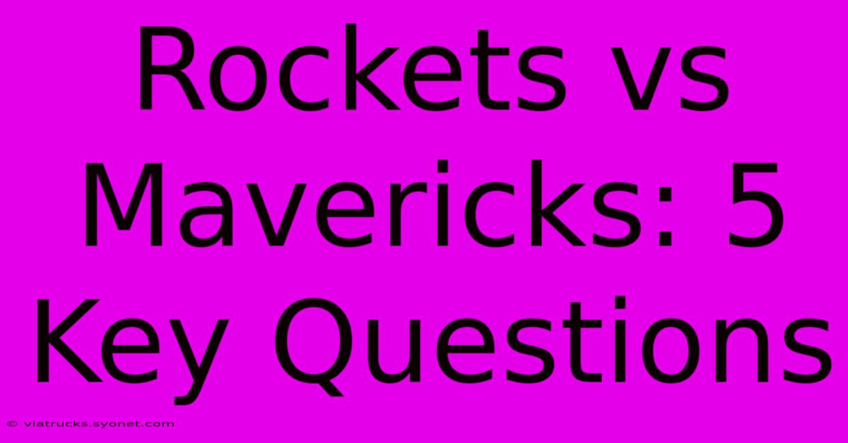 Rockets Vs Mavericks: 5 Key Questions