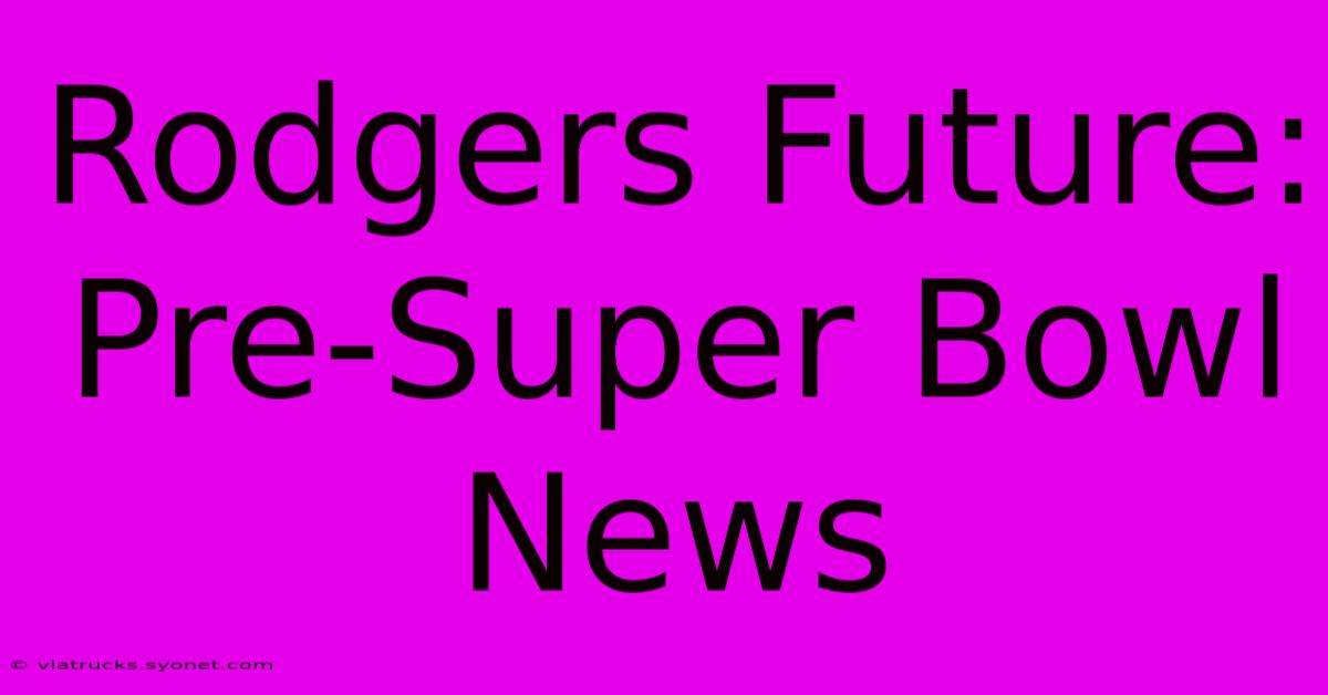 Rodgers Future: Pre-Super Bowl News