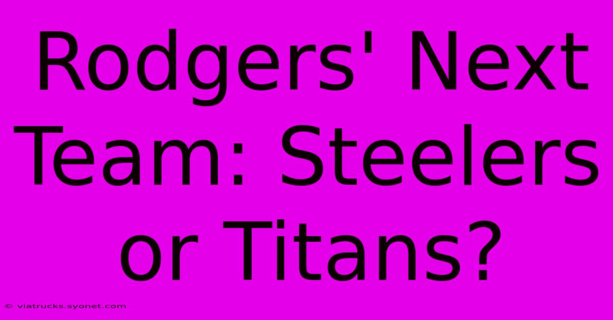 Rodgers' Next Team: Steelers Or Titans?