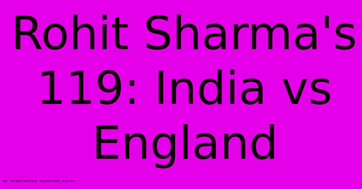 Rohit Sharma's 119: India Vs England