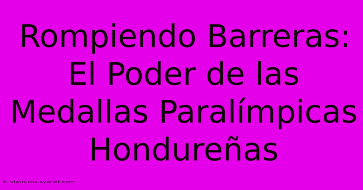 Rompiendo Barreras: El Poder De Las Medallas Paralímpicas Hondureñas