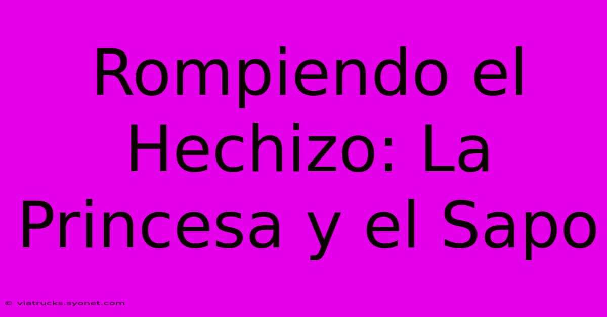 Rompiendo El Hechizo: La Princesa Y El Sapo