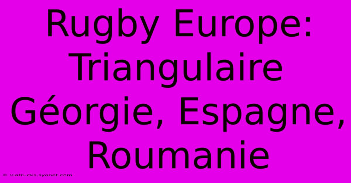 Rugby Europe:  Triangulaire Géorgie, Espagne, Roumanie