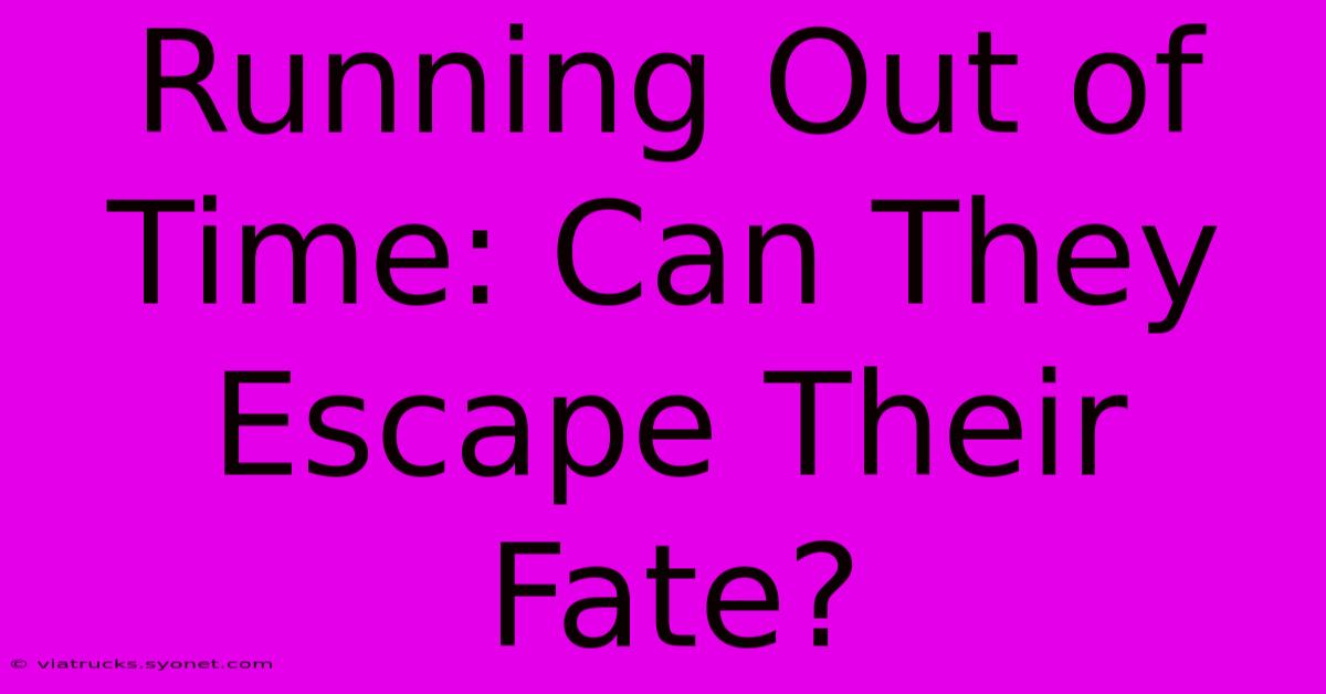 Running Out Of Time: Can They Escape Their Fate?