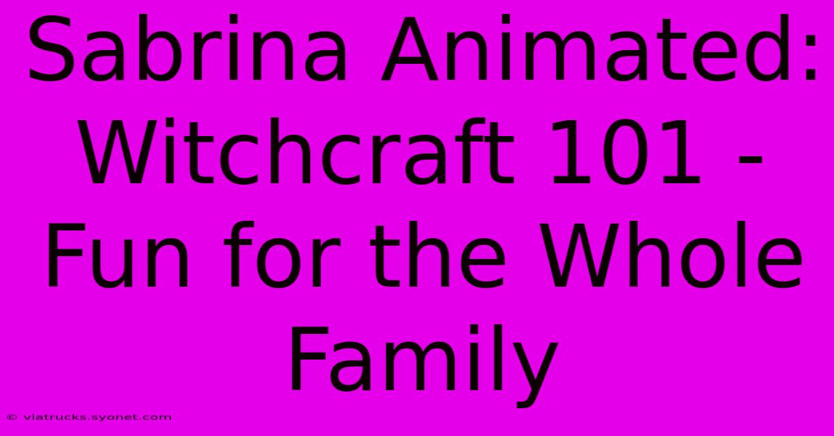 Sabrina Animated:  Witchcraft 101 - Fun For The Whole Family