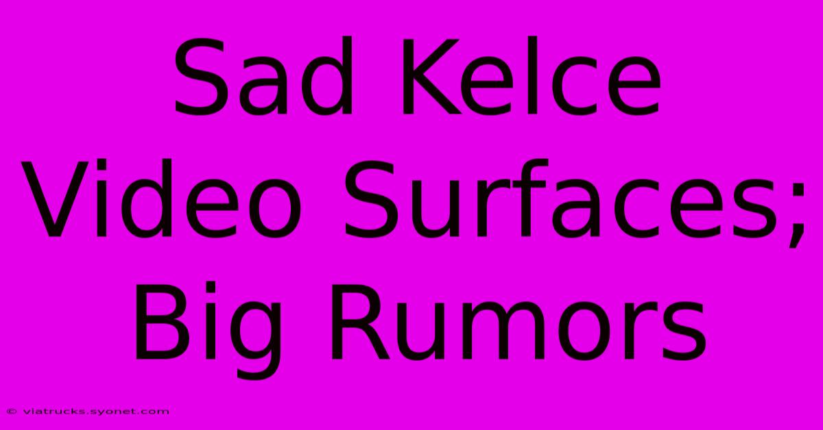 Sad Kelce Video Surfaces; Big Rumors