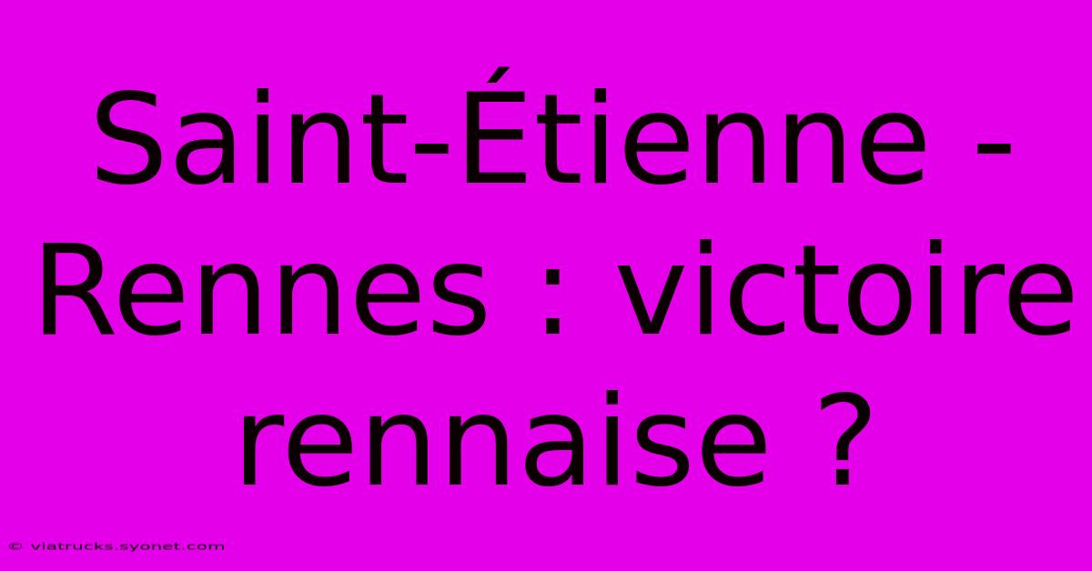 Saint-Étienne - Rennes : Victoire Rennaise ?