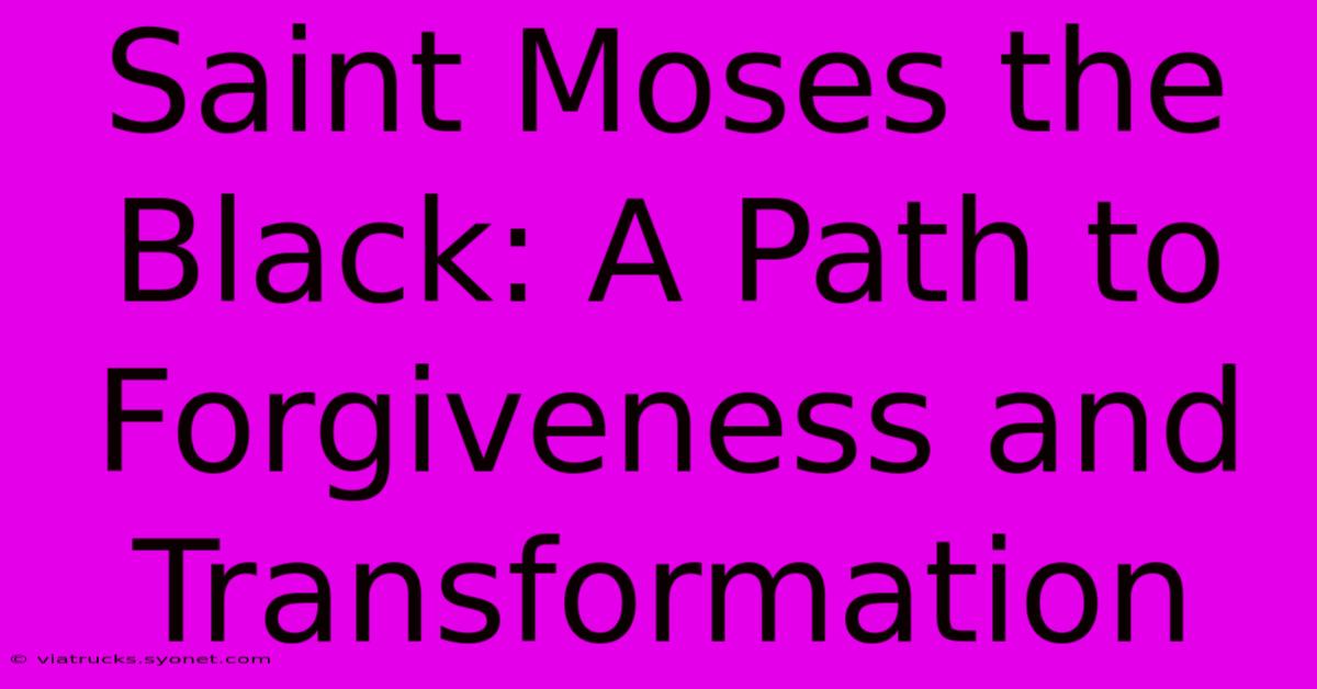 Saint Moses The Black: A Path To Forgiveness And Transformation