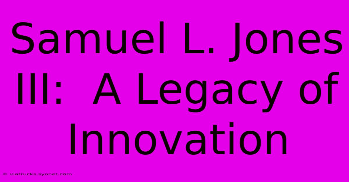 Samuel L. Jones III:  A Legacy Of Innovation