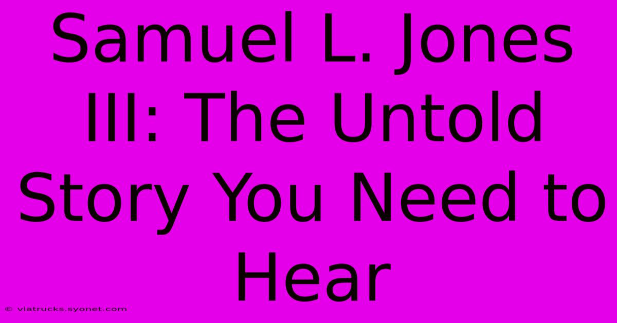 Samuel L. Jones III: The Untold Story You Need To Hear