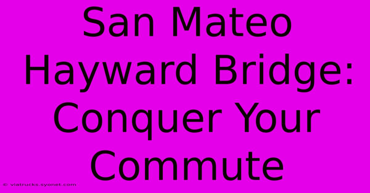 San Mateo Hayward Bridge: Conquer Your Commute