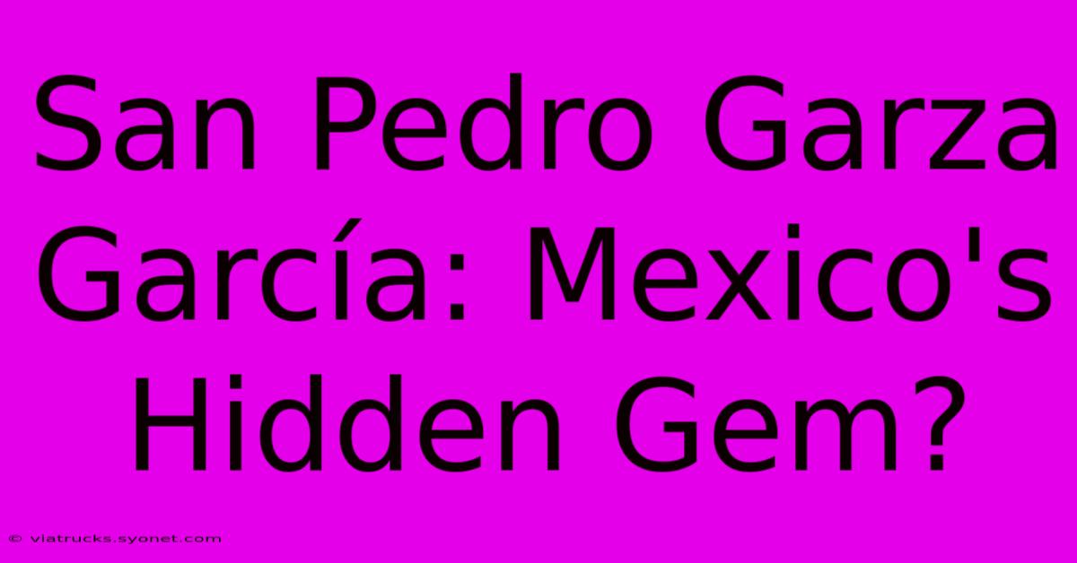 San Pedro Garza García: Mexico's Hidden Gem?