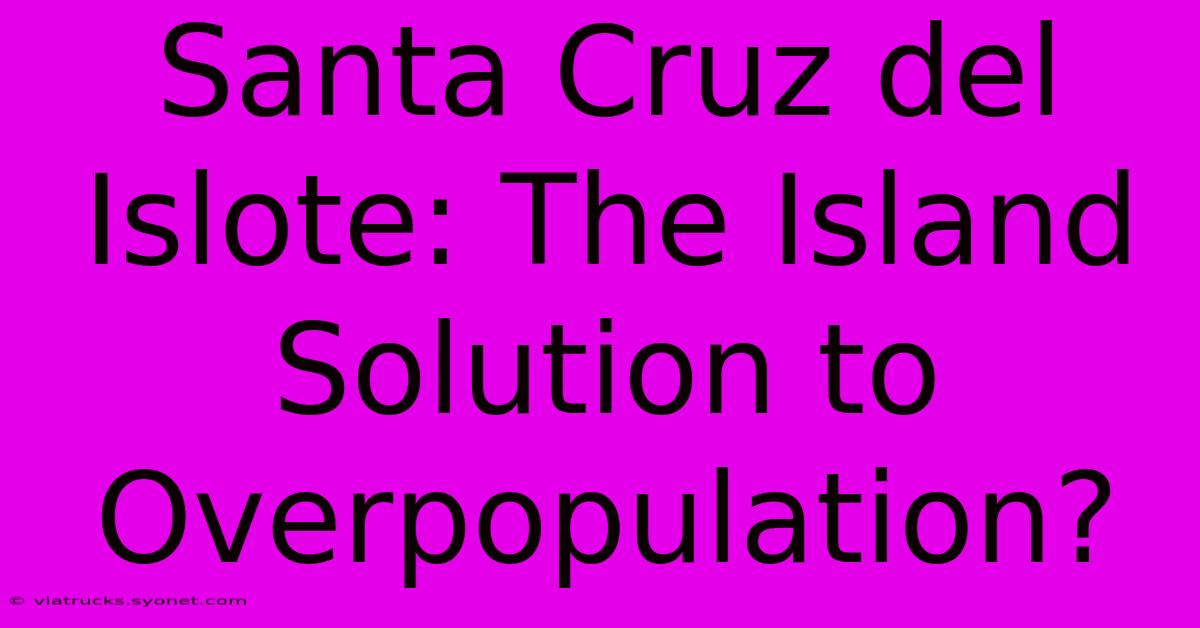 Santa Cruz Del Islote: The Island Solution To Overpopulation?