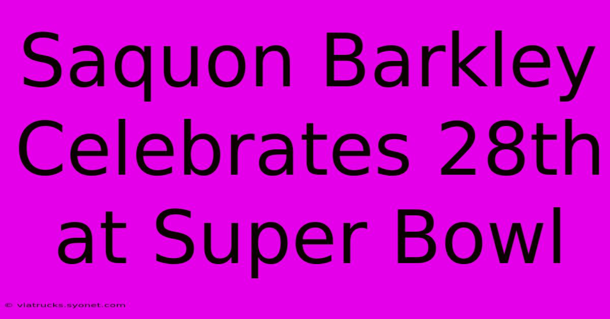 Saquon Barkley Celebrates 28th At Super Bowl