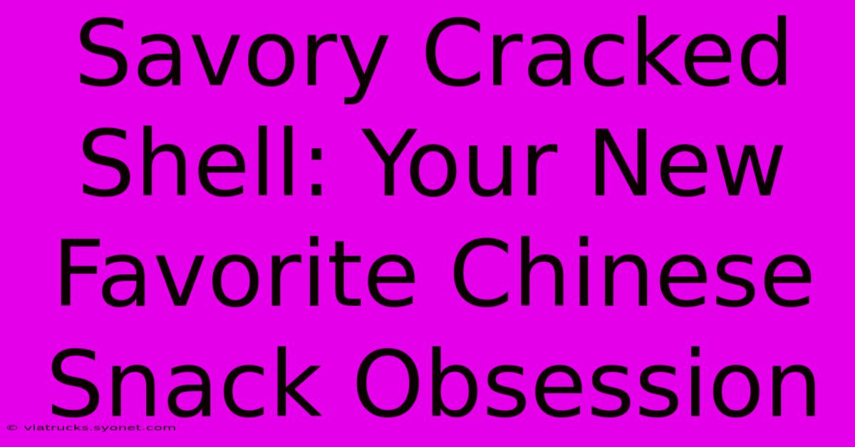 Savory Cracked Shell: Your New Favorite Chinese Snack Obsession