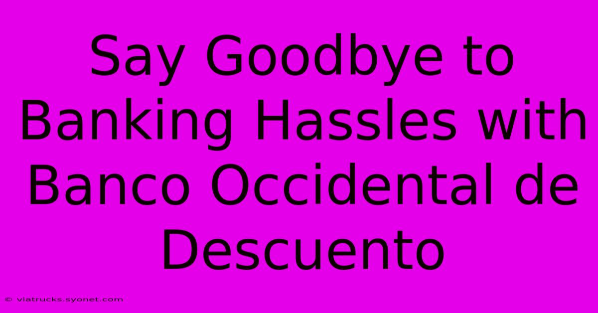 Say Goodbye To Banking Hassles With Banco Occidental De Descuento