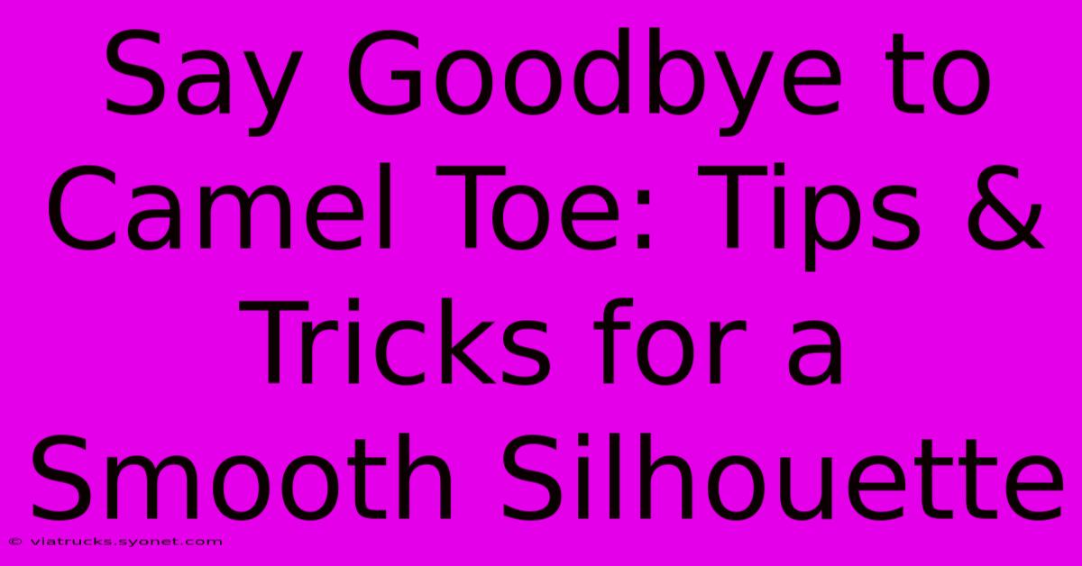 Say Goodbye To Camel Toe: Tips & Tricks For A Smooth Silhouette