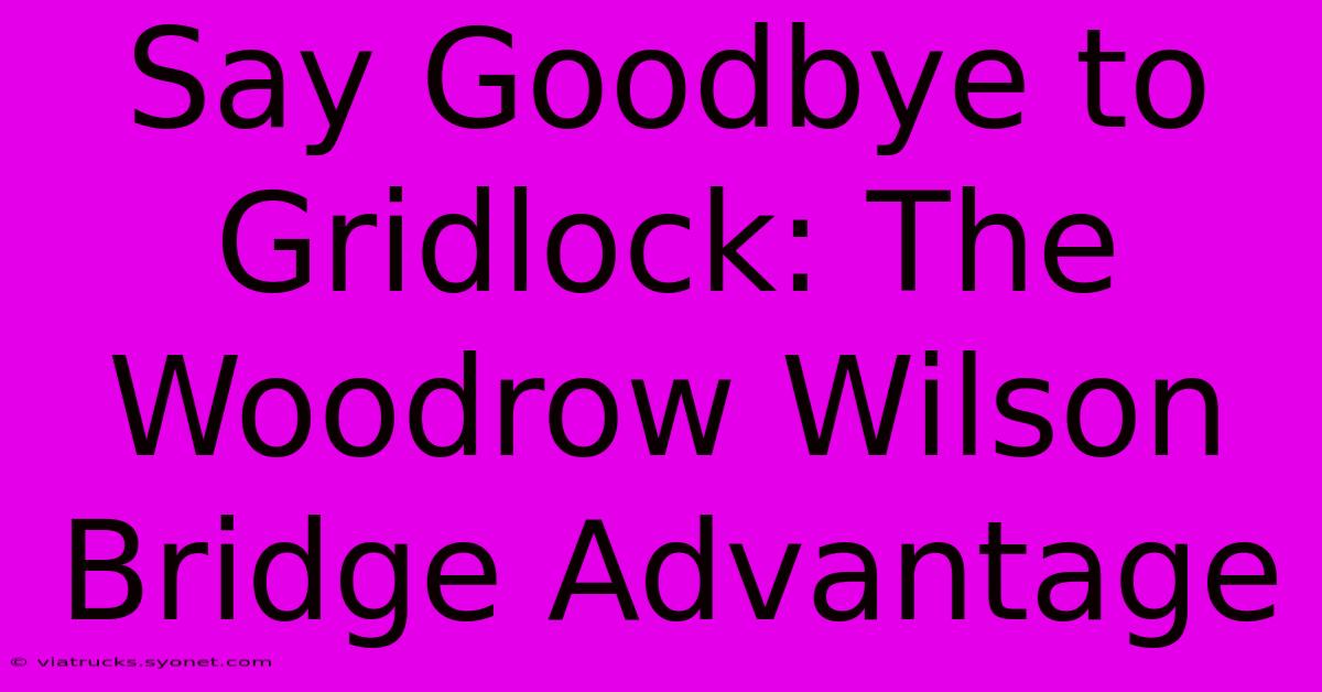 Say Goodbye To Gridlock: The Woodrow Wilson Bridge Advantage