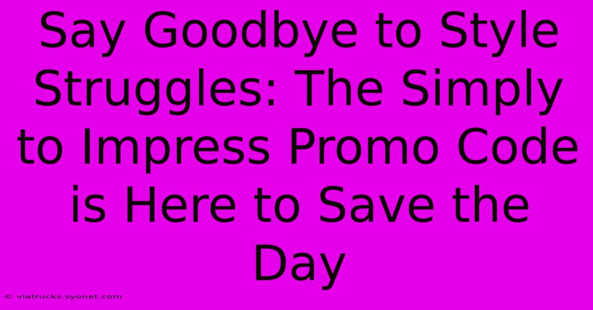 Say Goodbye To Style Struggles: The Simply To Impress Promo Code Is Here To Save The Day