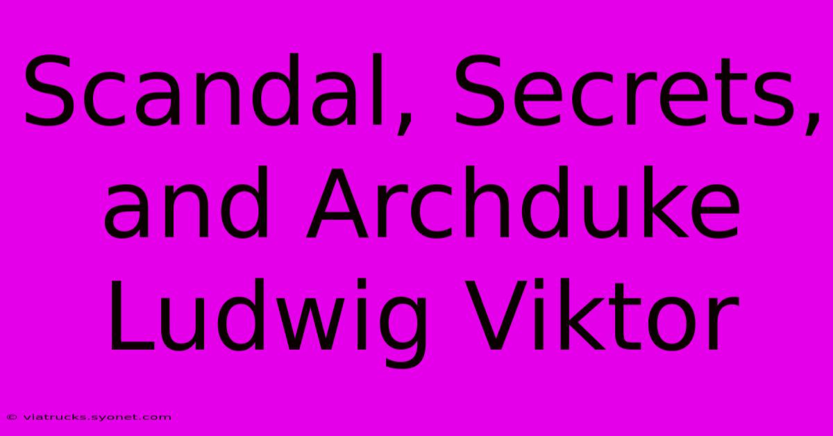 Scandal, Secrets, And Archduke Ludwig Viktor